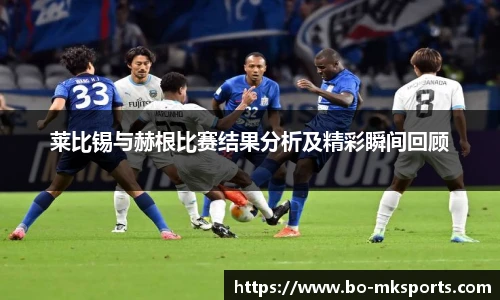 莱比锡与赫根比赛结果分析及精彩瞬间回顾